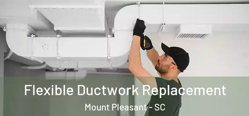 Flexible Ductwork Replacement Mount Pleasant - SC
